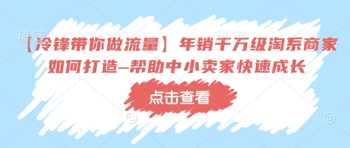 【冷锋带你做流量】年销千万级淘系商家如何打造–帮助中小卖家快速成长-万利网