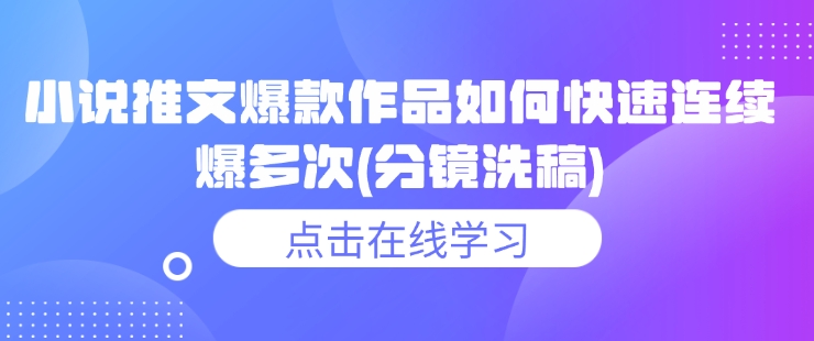 小说推文爆款作品如何快速连续爆多次(分镜洗稿)-万利网