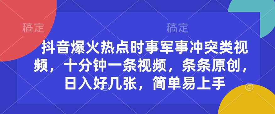 抖音爆火热点时事军事冲突类视频，十分钟一条视频，条条原创，日入好几张，简单易上手-万利网