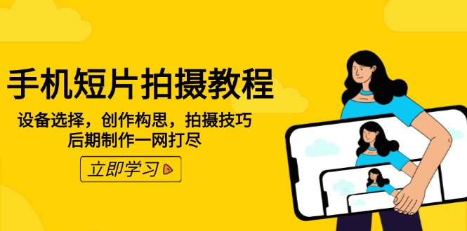 手机短片拍摄教程：设备选择，创作构思，拍摄技巧，后期制作一网打尽-万利网
