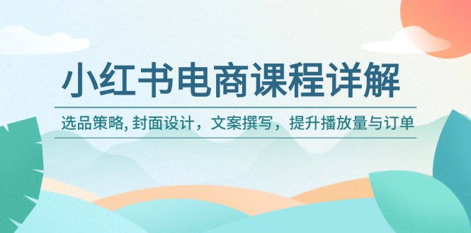 小红书电商课程详解：选品策略, 封面设计，文案撰写，提升播放量与订单-万利网