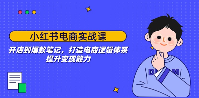 小红书电商实战课：开店到爆款笔记，打造电商逻辑体系，提升变现能力-万利网