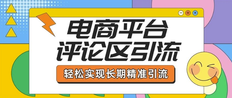 电商平台评论区引流，从基础操作到发布内容，引流技巧，轻松实现长期精准引流-万利网