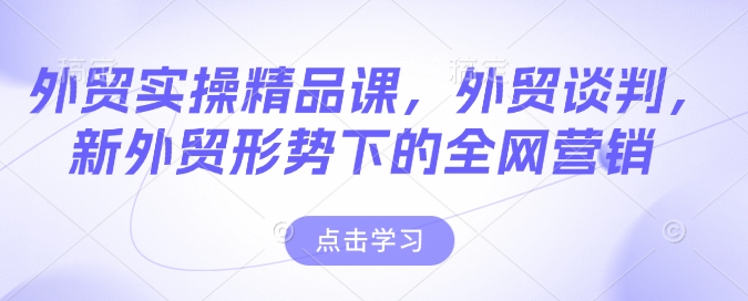 外贸实操精品课，外贸谈判，新外贸形势下的全网营销-万利网