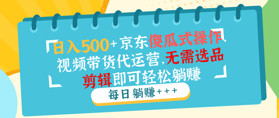日入500+京东傻瓜式操作，视频带货代运营，无需选品剪辑即可轻松躺赚-万利网
