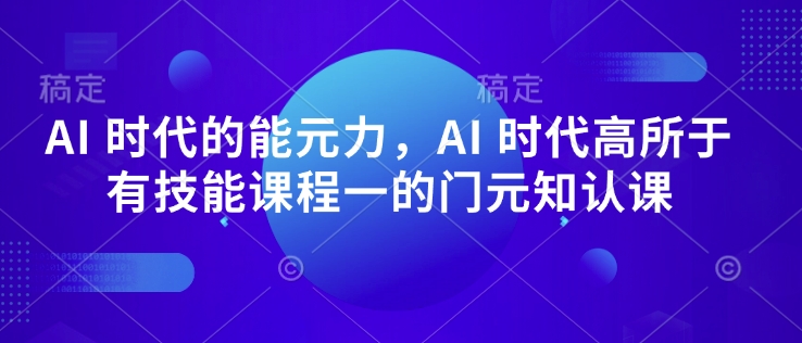 AI 时代的‮能元‬力，AI 时代高‮所于‬有技能课程‮一的‬门元‮知认‬课-万利网