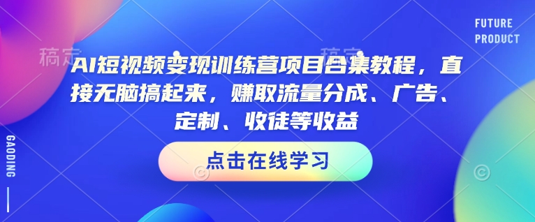 AI短视频变现训练营项目合集教程，直接无脑搞起来，赚取流量分成、广告、定制、收徒等收益-万利网
