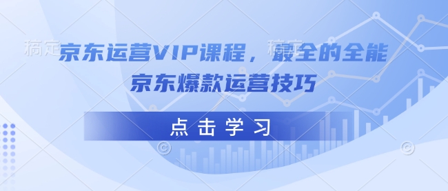 京东运营VIP课程，最全的全能京东爆款运营技巧-万利网