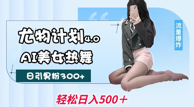 尤物计划4.0，AI美女热舞引爆流量，不限流不封号，轻松月入1W+-万利网