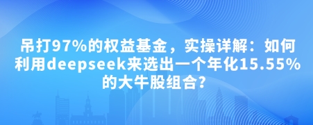付费文章：吊打97%的权益基金，实操详解：如何利用deepseek来选出一个年化15.55%的大牛股组合?-万利网