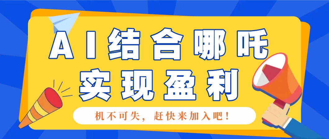 哪咤2爆火，如何利用AI结合哪吒2实现盈利，月收益5000+【附详细教程】-万利网