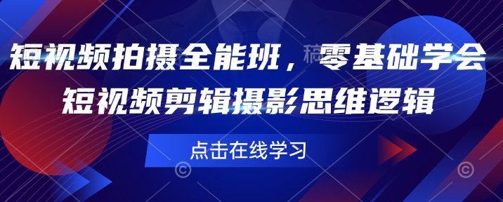 短视频拍摄全能班，零基础学会短视频剪辑摄影思维逻辑-万利网