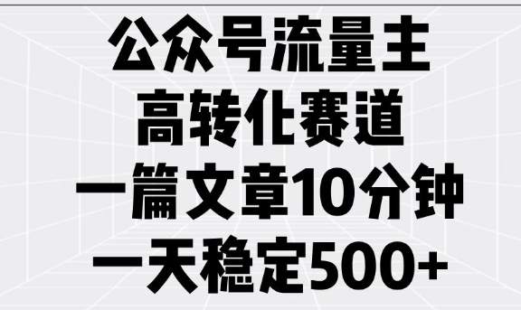公众号流量主高转化赛道，一篇文章10分钟，一天稳定5张-万利网