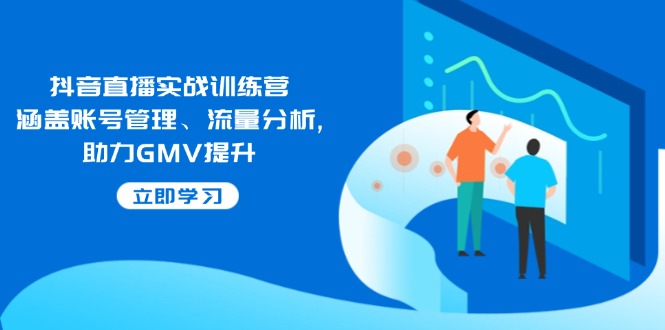 抖音直播实战训练营：涵盖账号管理、流量分析, 助力GMV提升-万利网