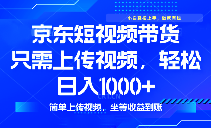 最新风口，京东短视频带货，只需上传视频，轻松日入1000+，无需剪辑，…-万利网