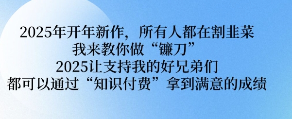 2025年开年新作，所有人都在割韭菜，我来教你做“镰刀” 2025让支持我的好兄弟们都可以通过“知识付费”拿到满意的成绩【揭秘】-万利网
