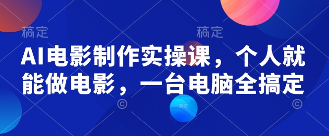 AI电影制作实操课，个人就能做电影，一台电脑全搞定-万利网