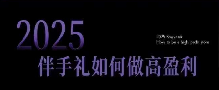 2025伴手礼如何做高盈利门店，小白保姆级伴手礼开店指南，伴手礼最新实战10大攻略，突破获客瓶颈-万利网