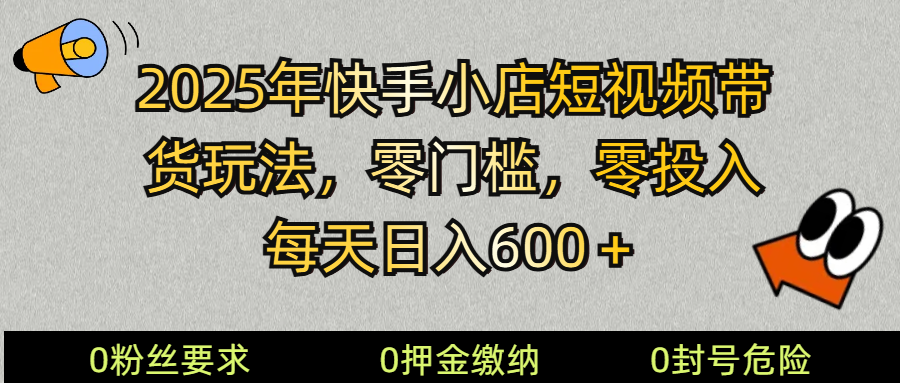2025快手小店短视频带货模式，零投入，零门槛，每天日入600＋-万利网