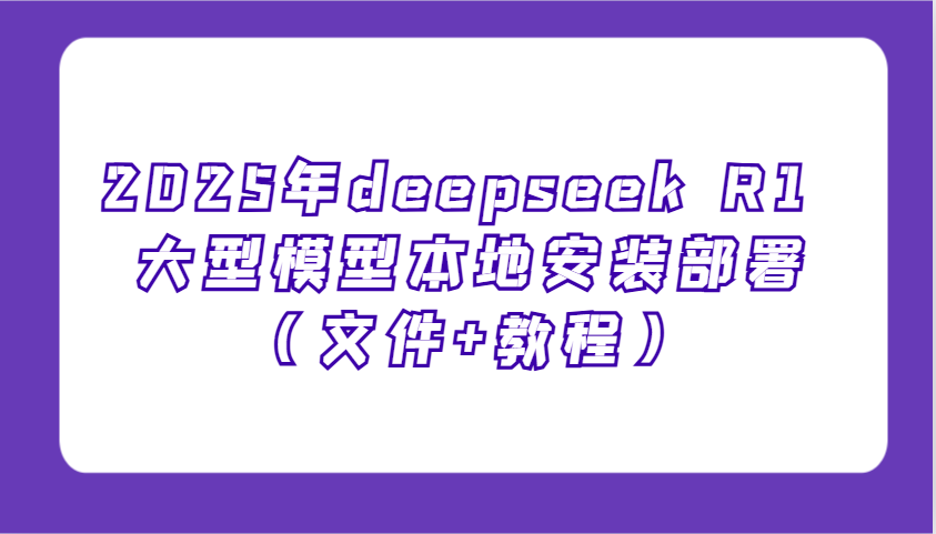 2025年deepseek R1 大型模型本地安装部署(文件+教程)，新手也能快速上手！-万利网
