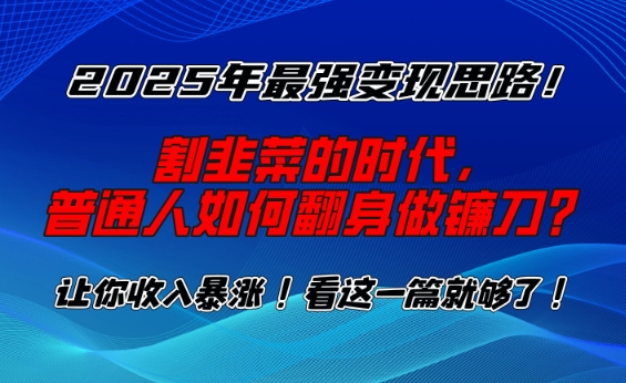 2025年最强变现思路，割韭菜的时代， 普通人如何翻身做镰刀？【揭秘】-万利网