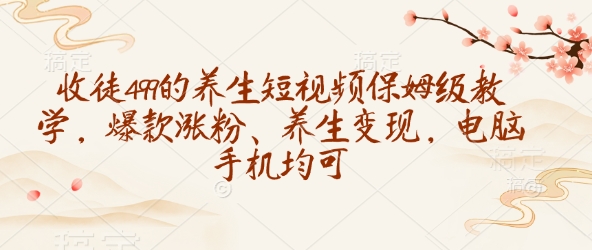 收徒499的养生短视频保姆级教学，爆款涨粉、养生变现，电脑手机均可-万利网