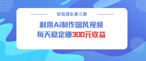 视频号ai国风视频创作者分成计划每天稳定300元收益-万利网