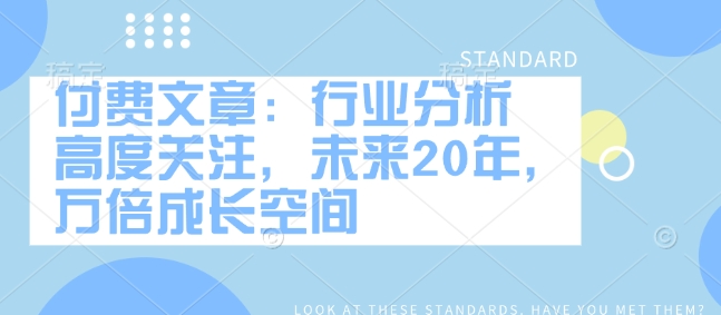 付费文章：行业分析 高度关注，未来20年，万倍成长空间-万利网