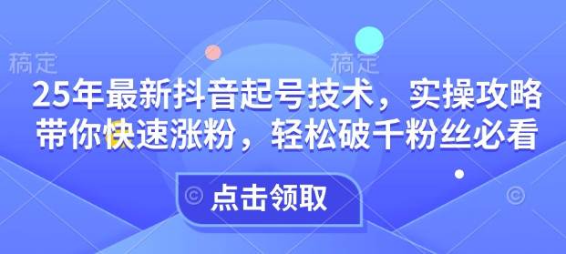 25年最新抖音起号技术，实操攻略带你快速涨粉，轻松破千粉丝必看-万利网