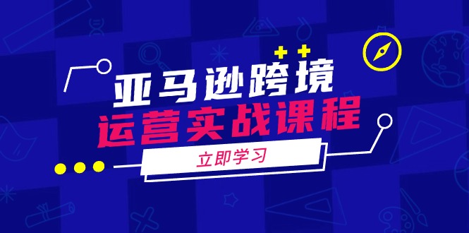 亚马逊跨境运营实战课程：涵盖亚马逊运营、申诉、选品等多个方面-万利网