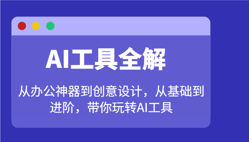 AI工具全解：从办公神器到创意设计，从基础到进阶，带你玩转AI工具-万利网