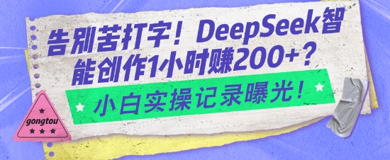 告别苦打字！DeepSeek智能创作1小时入2张？小白实操记录曝光-万利网