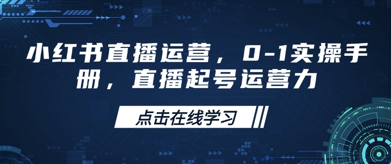 小红书直播运营，0-1实操手册，直播起号运营力-万利网
