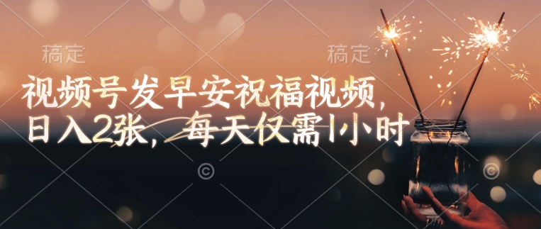视频号发早安祝福视频，日入2张，每天仅需1小时-万利网