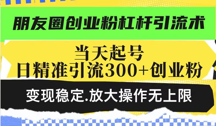 朋友圈创业粉杠杆引流术，投产高轻松日引300+创业粉，变现稳定.放大操…-万利网