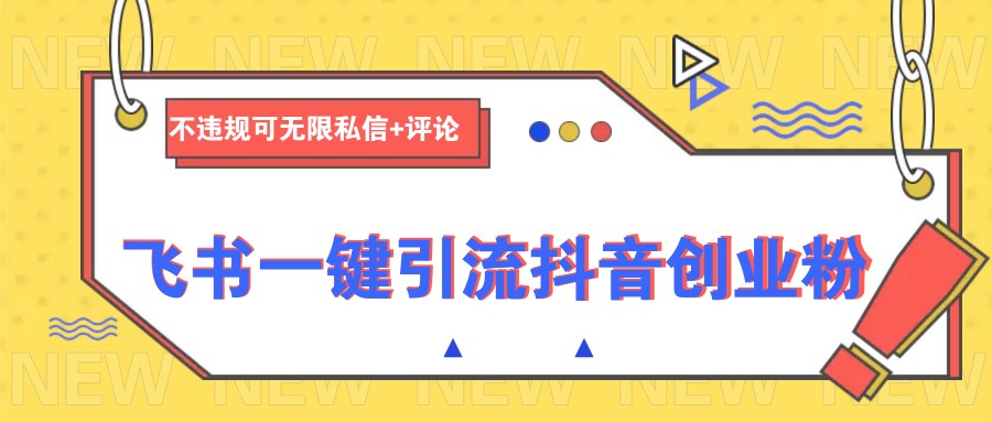 飞书一键引流抖音创业粉，不违规可 无限私信+评论-万利网