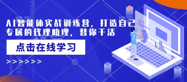 AI智能体实战训练营，打造自己专属的代理助理，替你干活-万利网