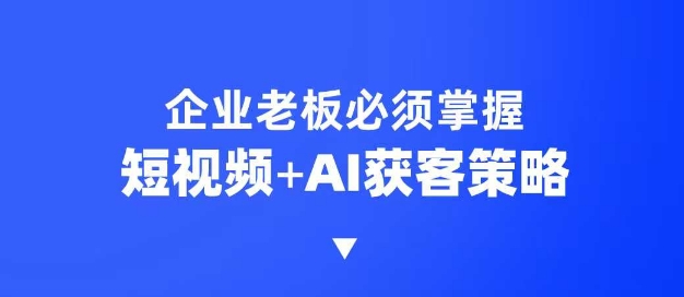 企业短视频AI获客霸屏流量课，6步短视频+AI突围法，3大霸屏抢客策略-万利网