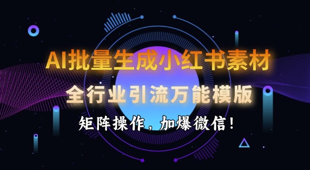 AI批量生成小红书素材，全行业引流万能模版，矩阵操作，加爆微信-万利网
