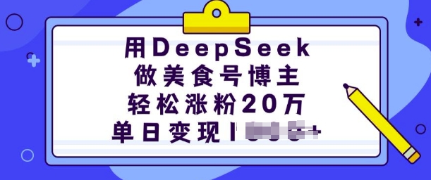 用DeepSeek做美食号博主，轻松涨粉20万，单日变现多张-万利网