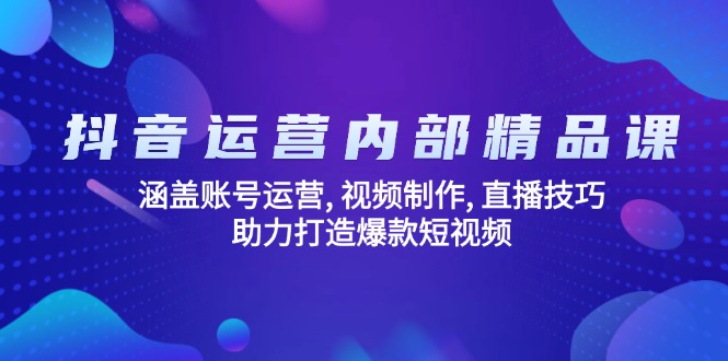 抖音运营内部精品课：涵盖账号运营, 视频制作, 直播技巧, 助力打造爆款…-万利网