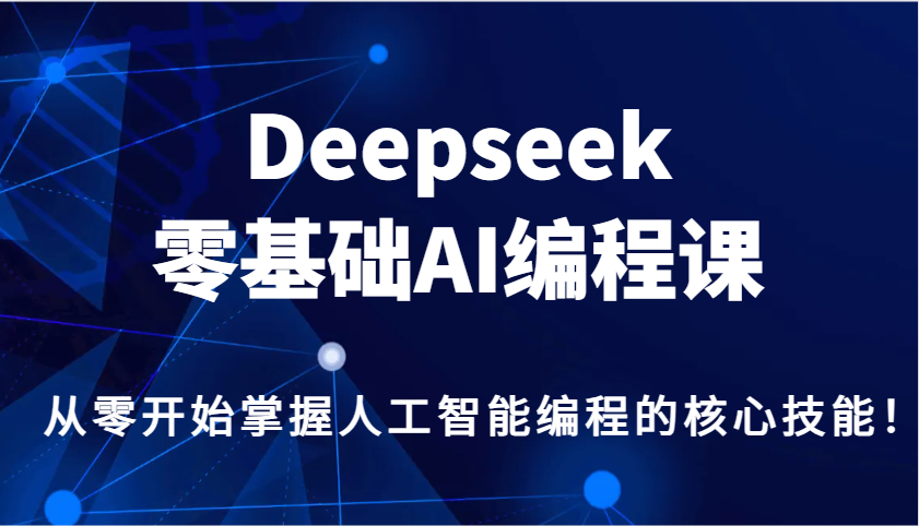 Deepseek零基础AI编程课，从零开始掌握人工智能编程的核心技能！-万利网