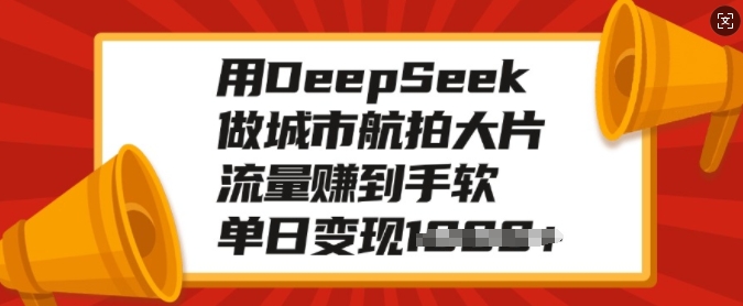 用DeepSeek做城市航拍大片，流量赚到手软，单日变现多张-万利网
