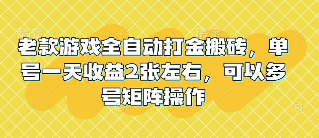 老款游戏全自动打金搬砖，单号一天收益2张左右，可以多号矩阵操作【揭秘】-万利网