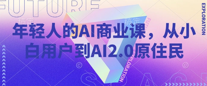 年轻人的AI商业课，从小白用户到AI2.0原住民-万利网