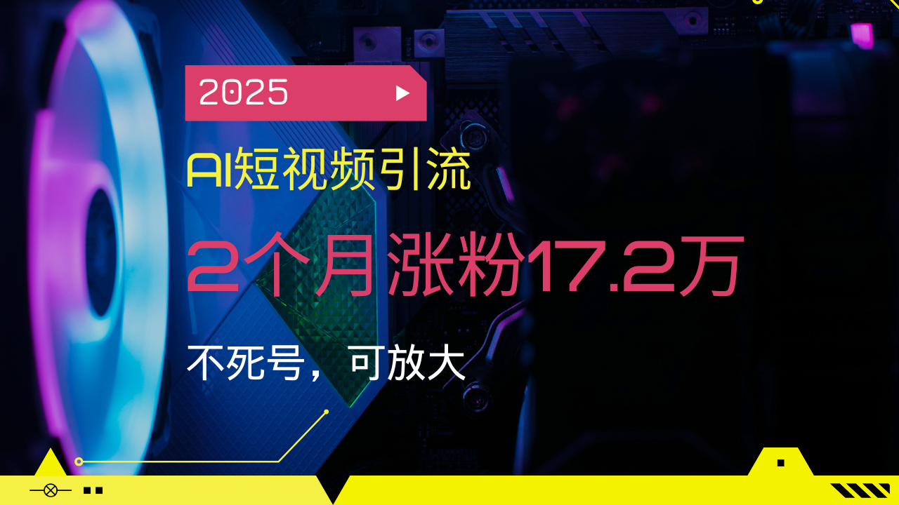 2025AI短视频引流，2个月涨粉17.2万，不死号，可放大-万利网