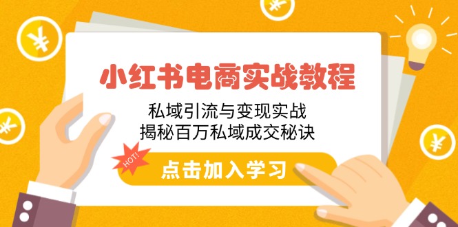小红书电商实战教程：私域引流与变现实战，揭秘百万私域成交秘诀-万利网
