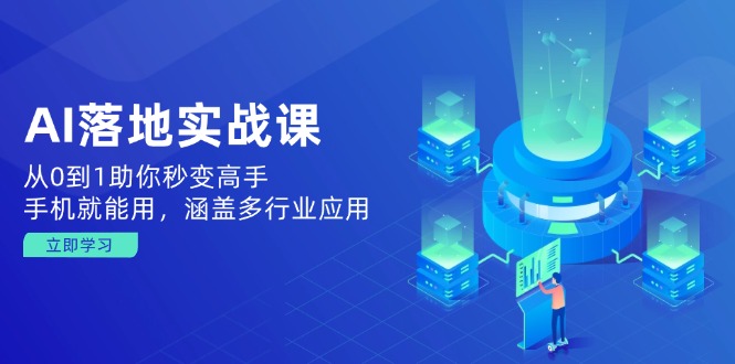 AI落地实战课：从0到1助你秒变高手，手机就能用，涵盖多行业应用-万利网