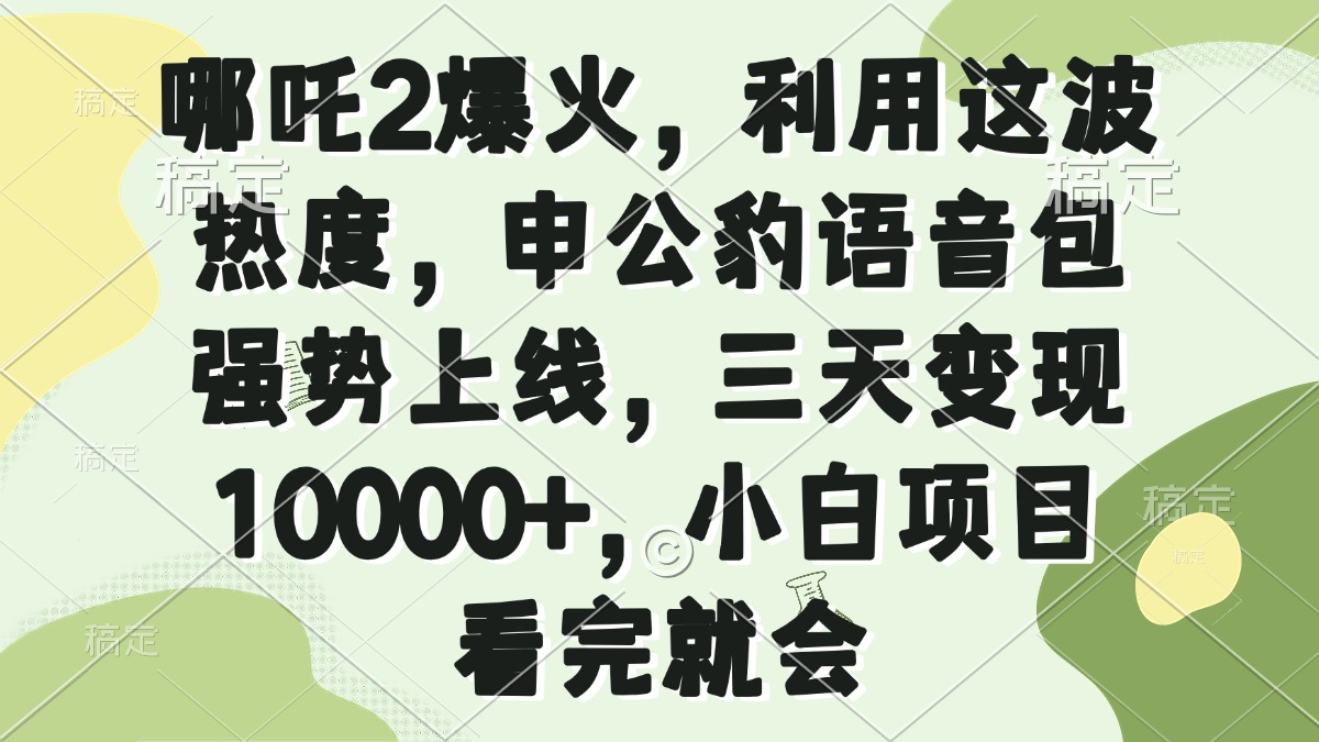 哪吒2爆火，利用这波热度，申公豹语音包强势上线，三天变现10000+，小…-万利网
