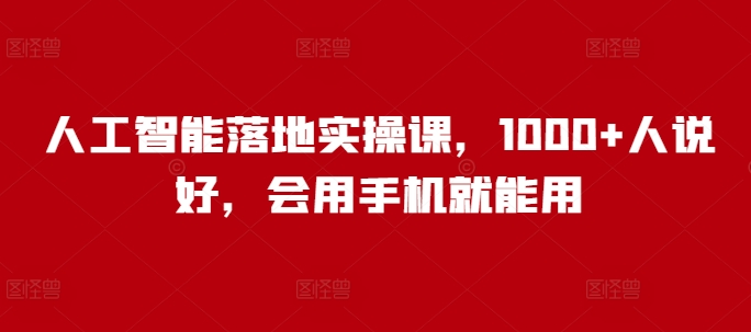 人工智能落地实操课，1000+人说好，会用手机就能用-万利网